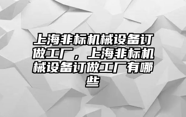 上海非標機械設(shè)備訂做工廠，上海非標機械設(shè)備訂做工廠有哪些