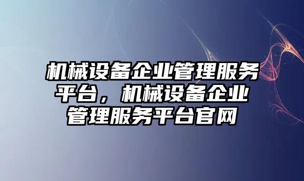 機(jī)械設(shè)備企業(yè)管理服務(wù)平臺(tái)，機(jī)械設(shè)備企業(yè)管理服務(wù)平臺(tái)官網(wǎng)