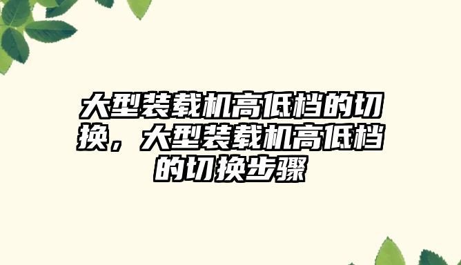 大型裝載機高低檔的切換，大型裝載機高低檔的切換步驟