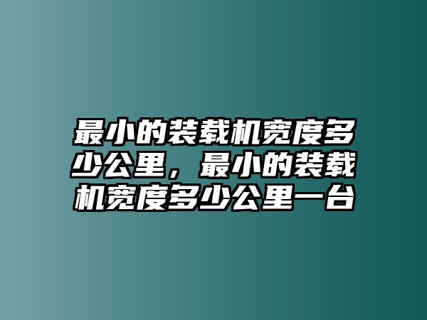 最小的裝載機(jī)寬度多少公里，最小的裝載機(jī)寬度多少公里一臺(tái)